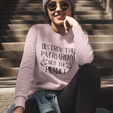 destroy the patriarchy not the planet sweatshirt