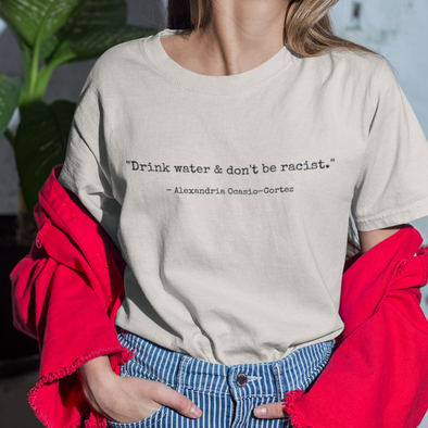 drink water and dont be racist alexandria ocasio cortez quote shirt