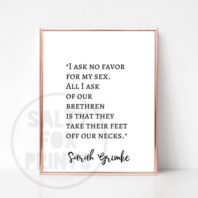 i ask no favor for my sex all i ask of our brethren is that they take their feet off our necks sarah grimke quote print