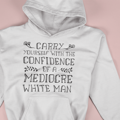 carry yourself with the confidence of a mediocre white man hoodie