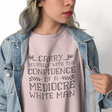 carry yourself with the confidence of a mediocre white man sweatshirt