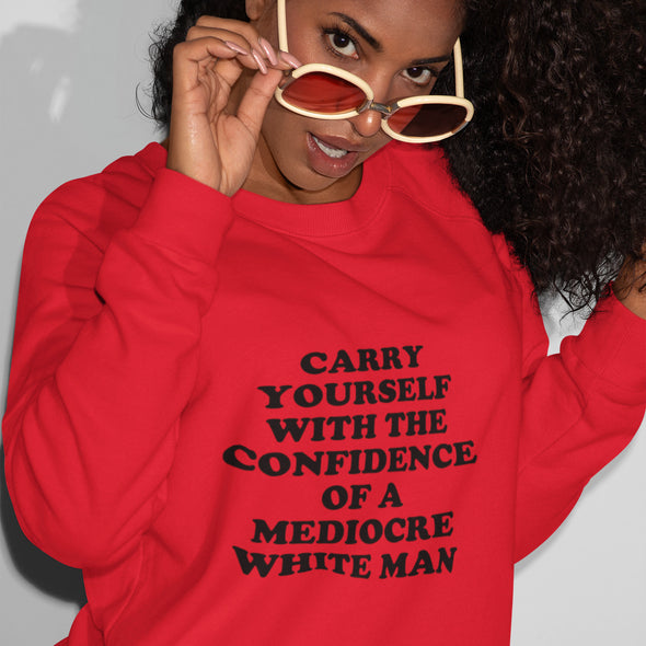 Carry Yourself With the Confidence of a Mediocre White Man Sweatshirt