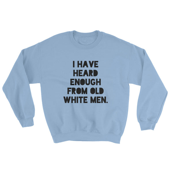 I Have Heard Enough From Old White Men Feminist Sweatshirt