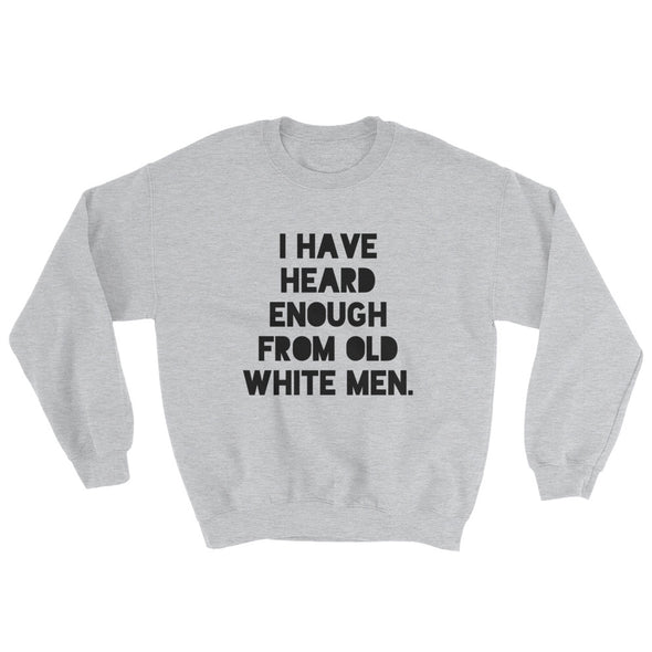 I Have Heard Enough From Old White Men Feminist Sweatshirt