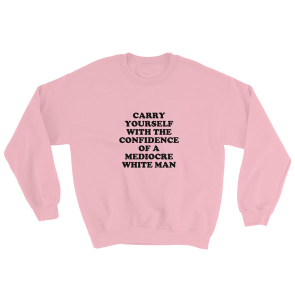 Carry Yourself With the Confidence of a Mediocre White Man Sweatshirt
