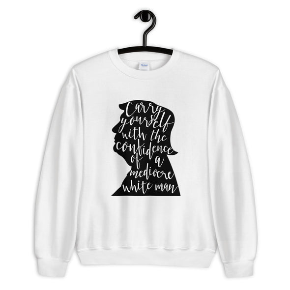 Carry Yourself With the Confidence of a Mediocre White Man Sweatshirt