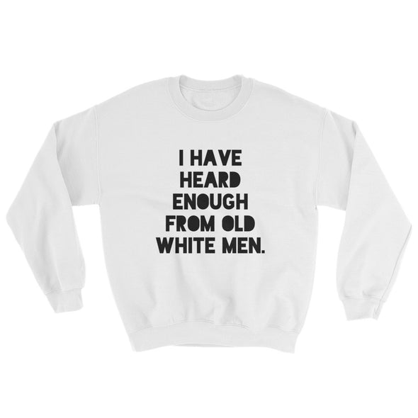 I Have Heard Enough From Old White Men Feminist Sweatshirt