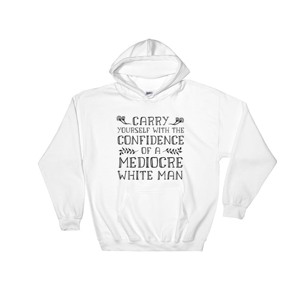 Funny Feminist Hoodie - Carry Yourself With The Confidence of a Mediocre White Man