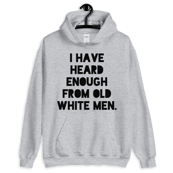 I Have Heard Enough From Old White Men Hooded Sweatshirt