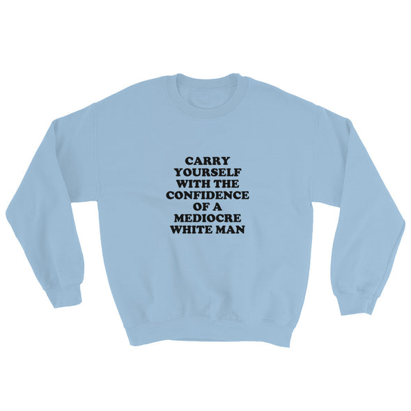 Carry Yourself With the Confidence of a Mediocre White Man Sweatshirt