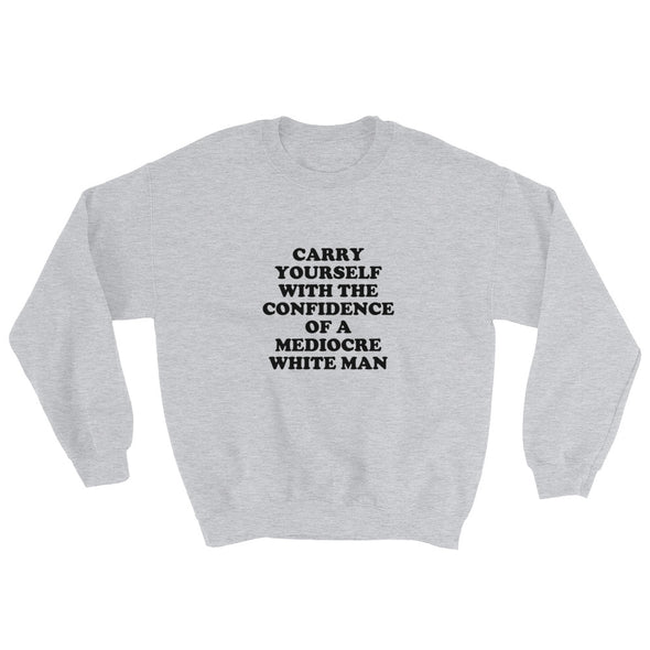 Carry Yourself With the Confidence of a Mediocre White Man Sweatshirt