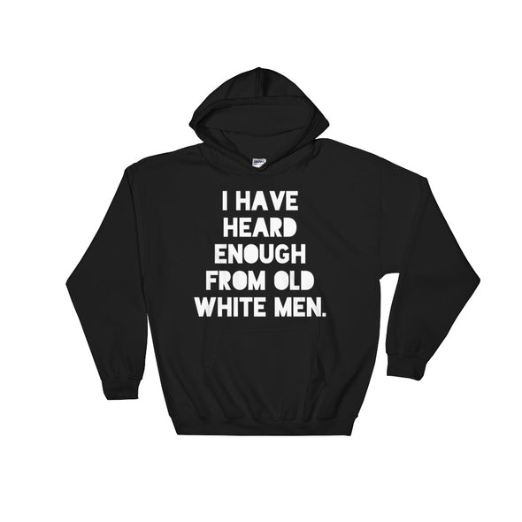 I Have Heard Enough From Old White Men Feminist Protest Hoodie