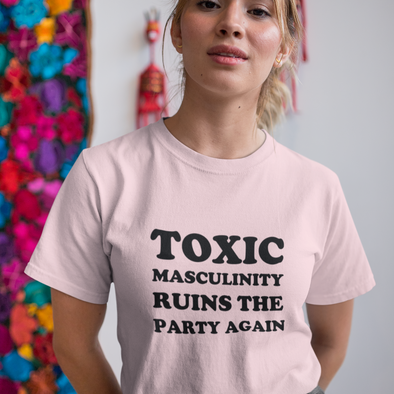 toxic masculinity ruins the party again shirt