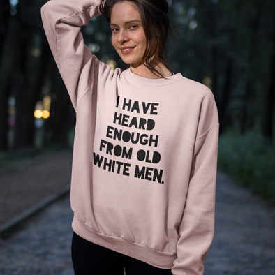 i have heard enough from old white men feminist sweatshirt